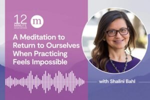 12MM Shalini Bahl A Meditation to Return to Ourselves When Practicing Feels Impossible.jpeg