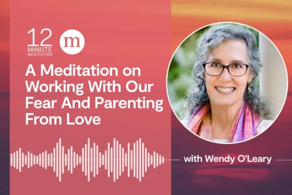 12MM Wendy OLeary A Meditation on Working With Our Fear And Parenting From Love.jpg